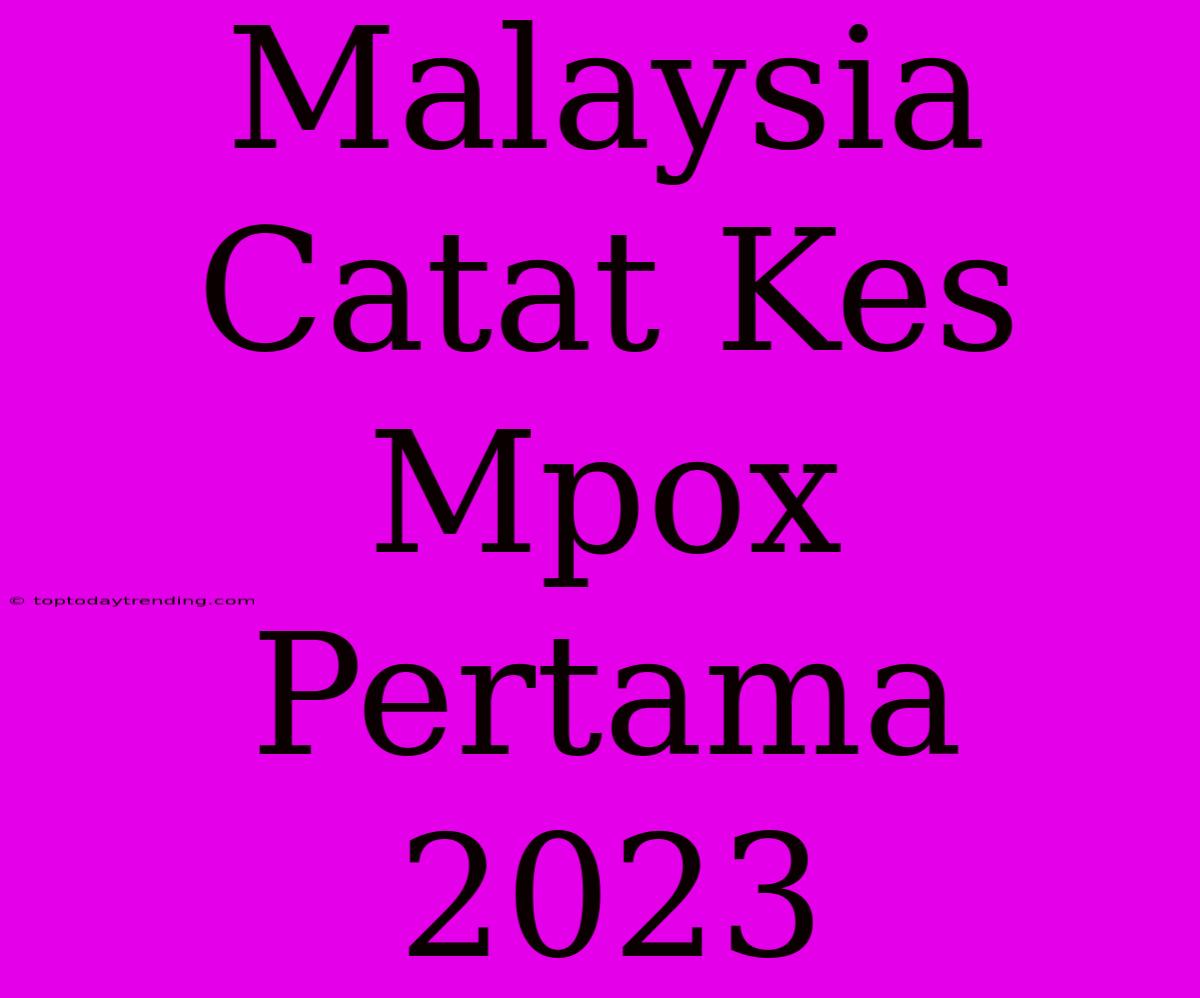 Malaysia Catat Kes Mpox Pertama 2023