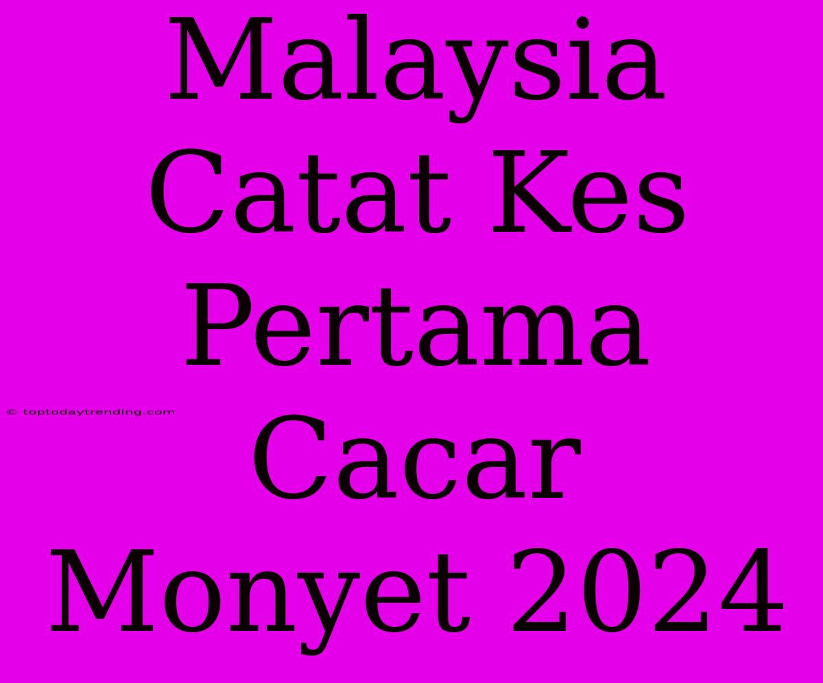 Malaysia Catat Kes Pertama Cacar Monyet 2024