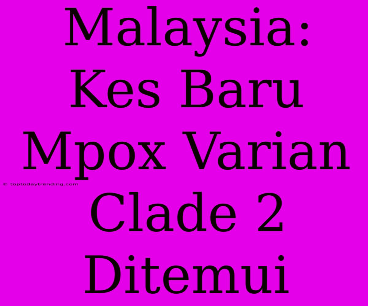 Malaysia: Kes Baru Mpox Varian Clade 2 Ditemui