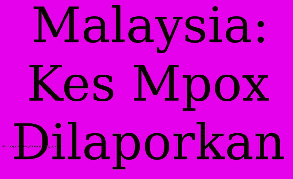 Malaysia: Kes Mpox Dilaporkan