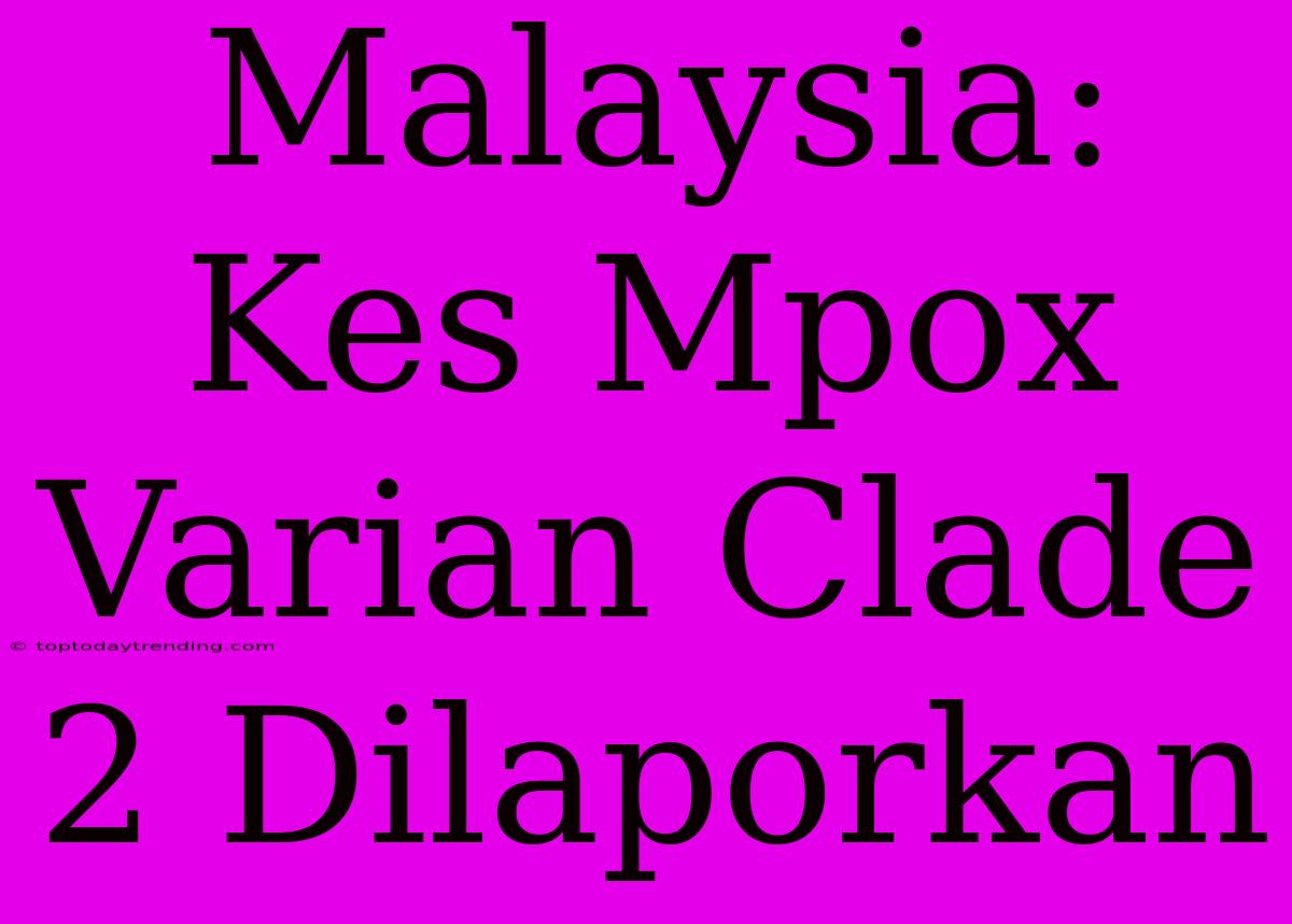 Malaysia: Kes Mpox Varian Clade 2 Dilaporkan