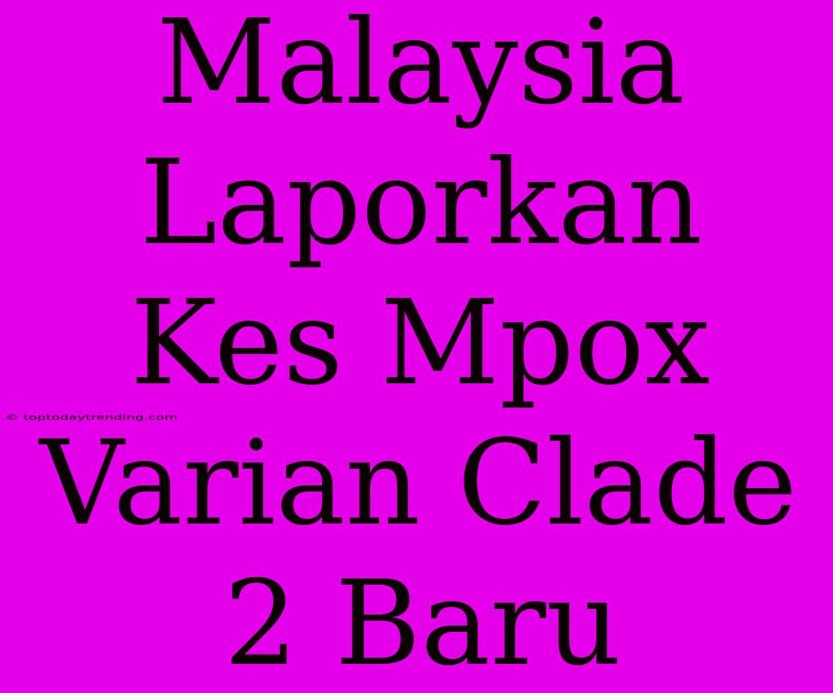 Malaysia Laporkan Kes Mpox Varian Clade 2 Baru