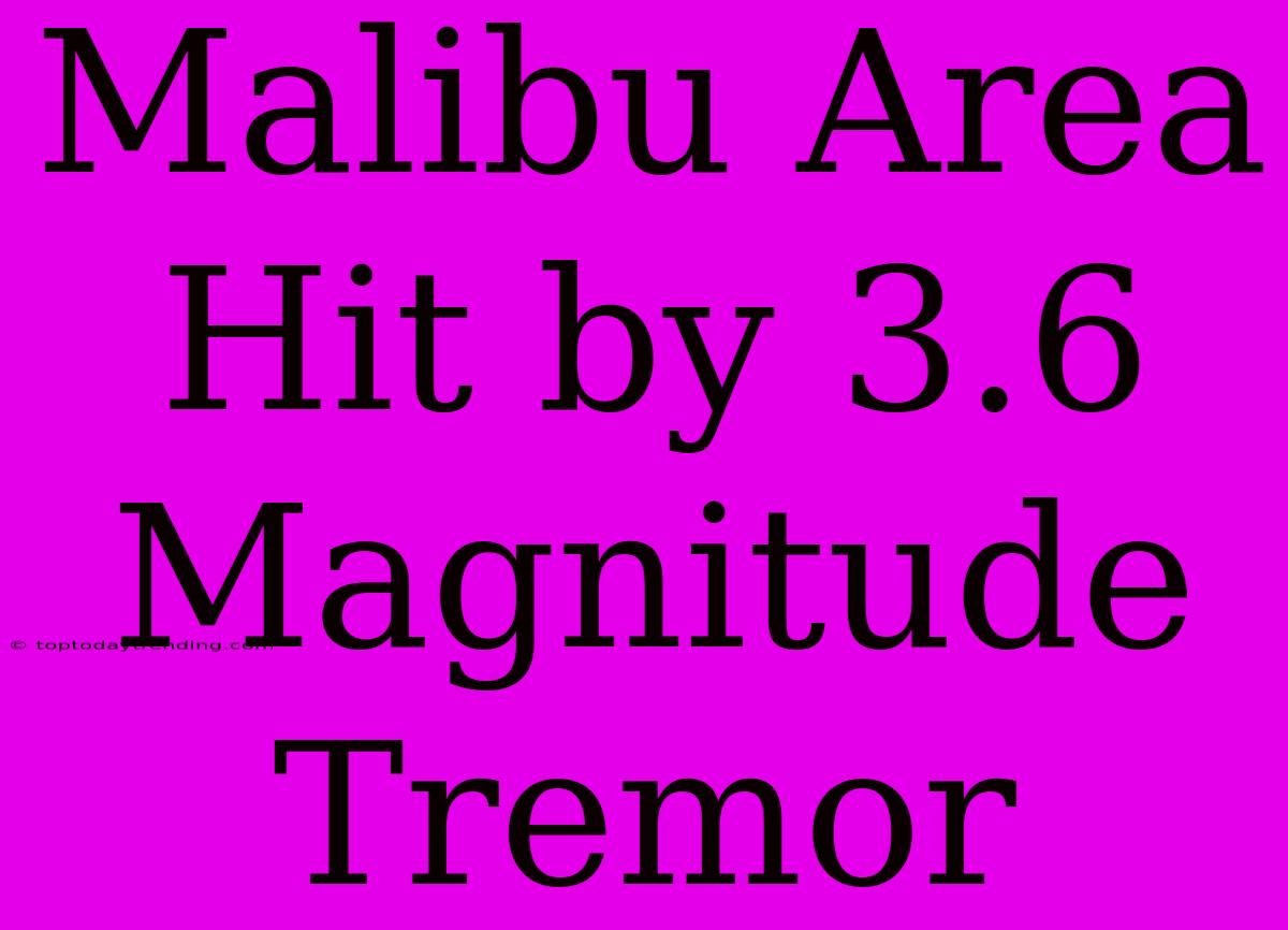 Malibu Area Hit By 3.6 Magnitude Tremor