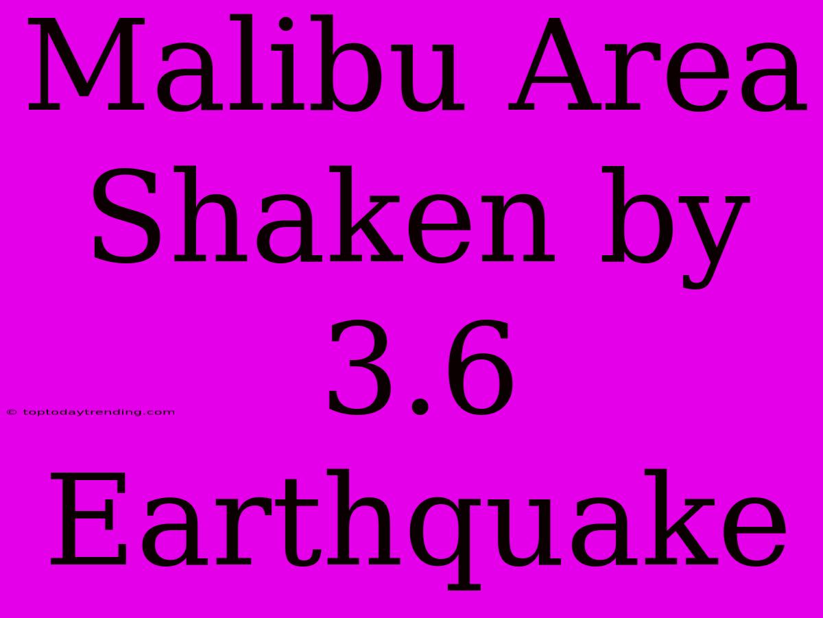 Malibu Area Shaken By 3.6 Earthquake