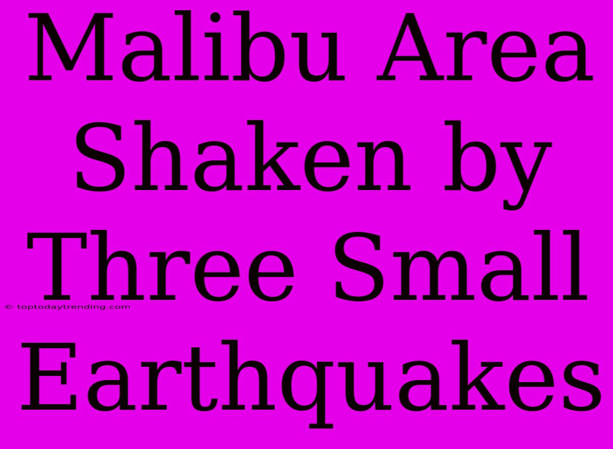 Malibu Area Shaken By Three Small Earthquakes