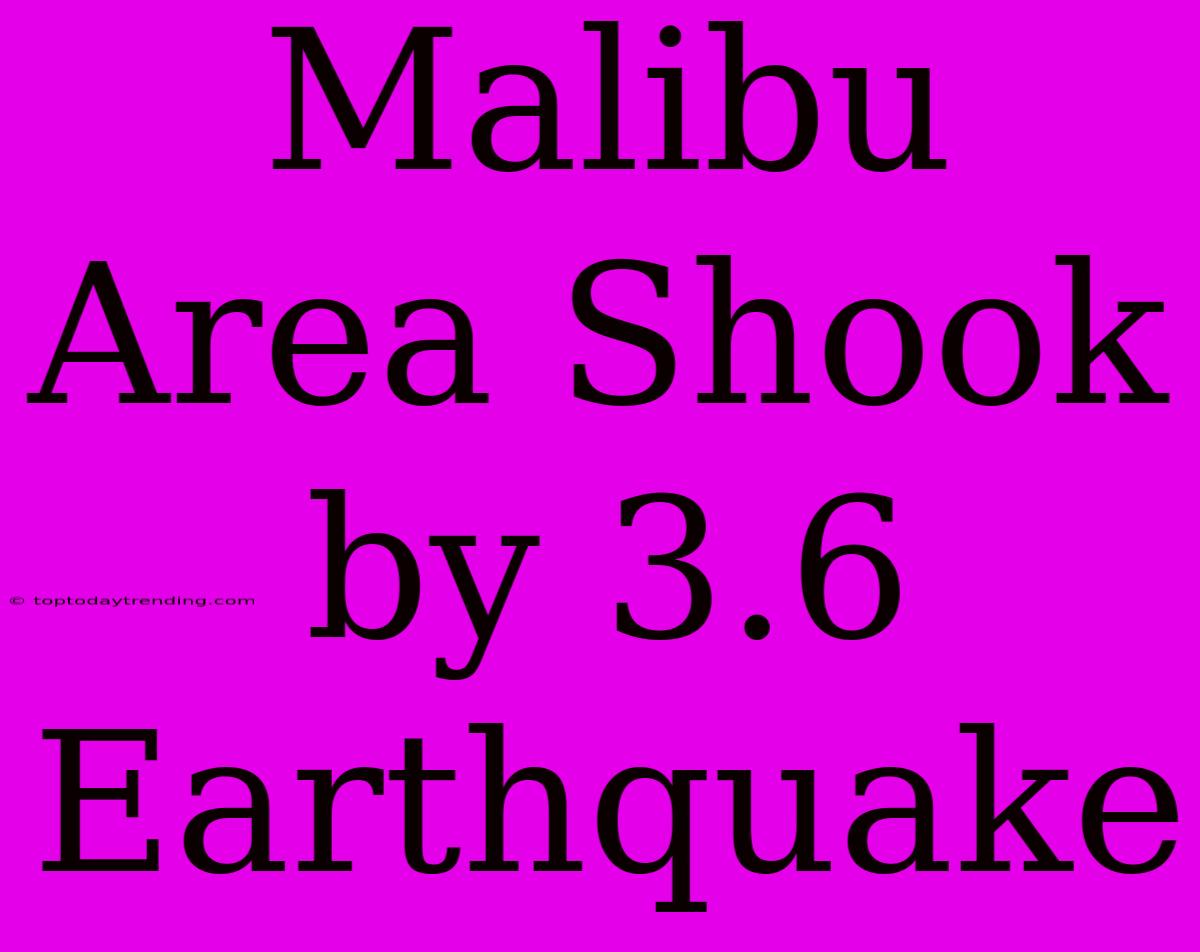 Malibu Area Shook By 3.6 Earthquake