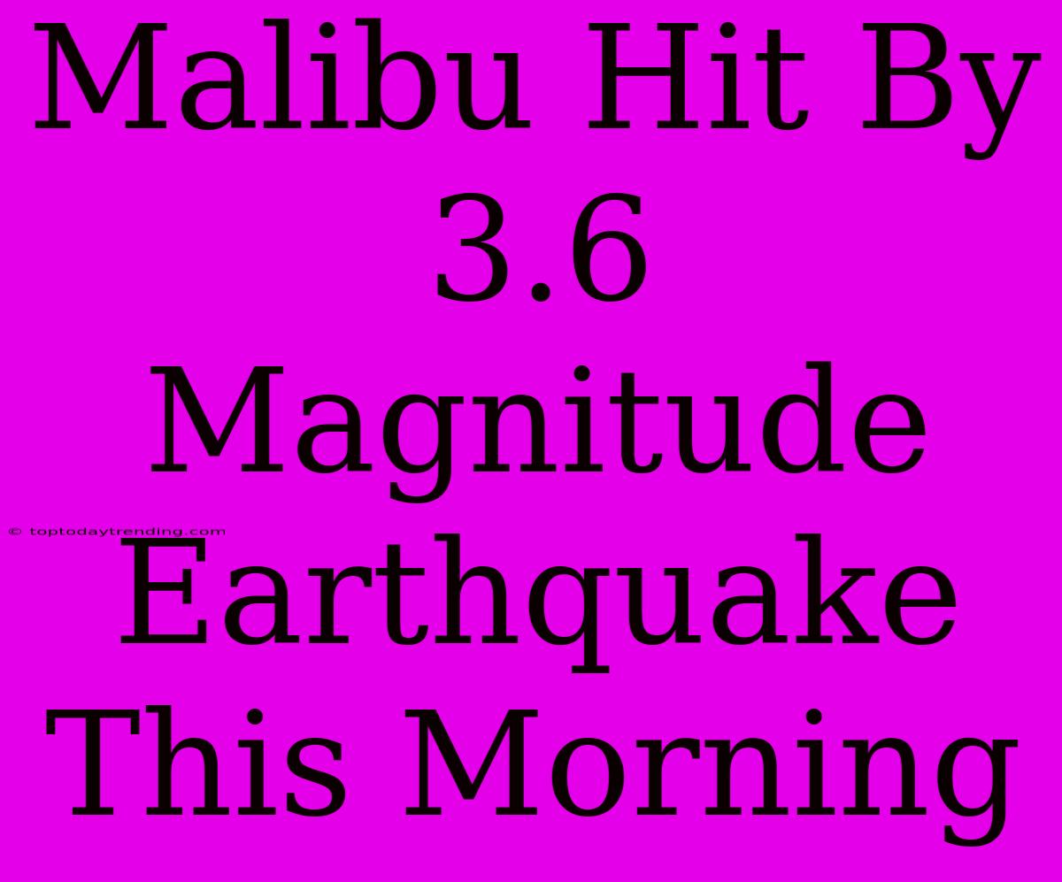 Malibu Hit By 3.6 Magnitude Earthquake This Morning