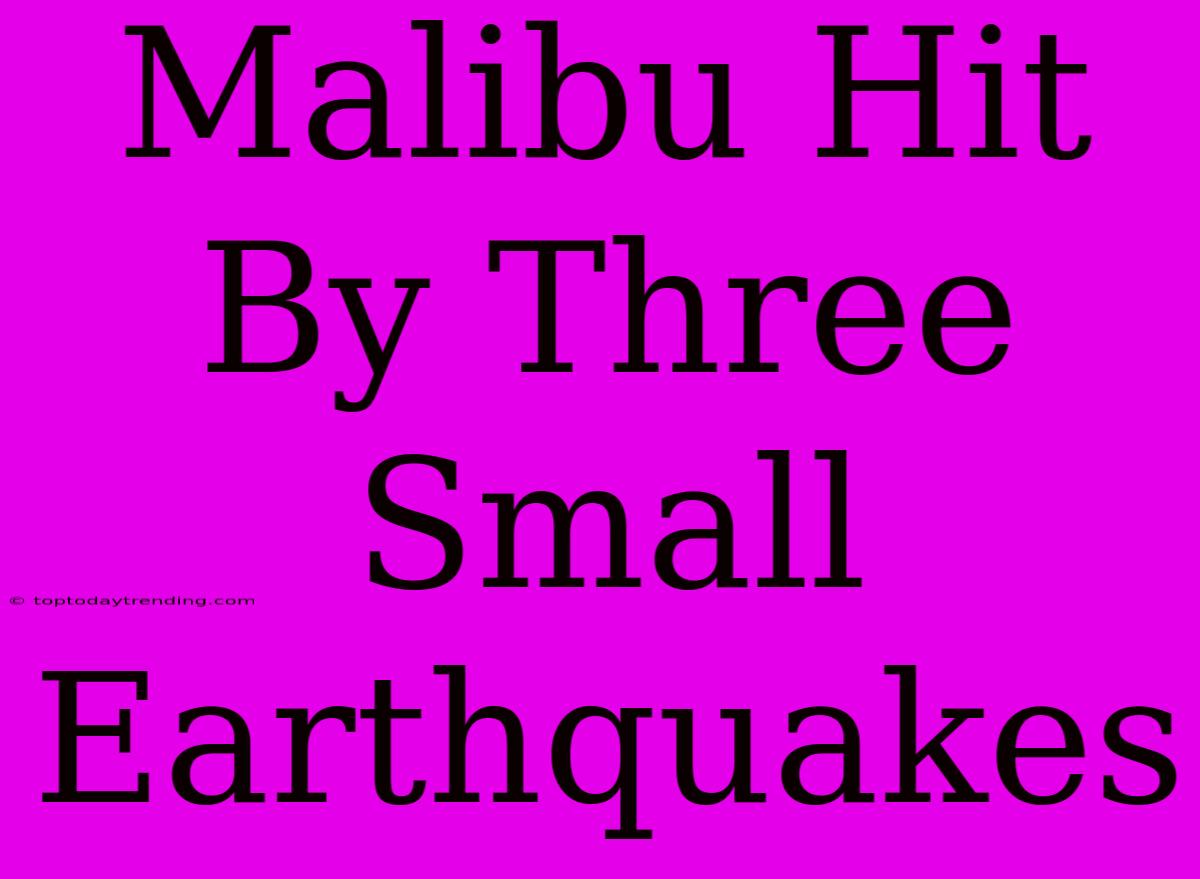 Malibu Hit By Three Small Earthquakes