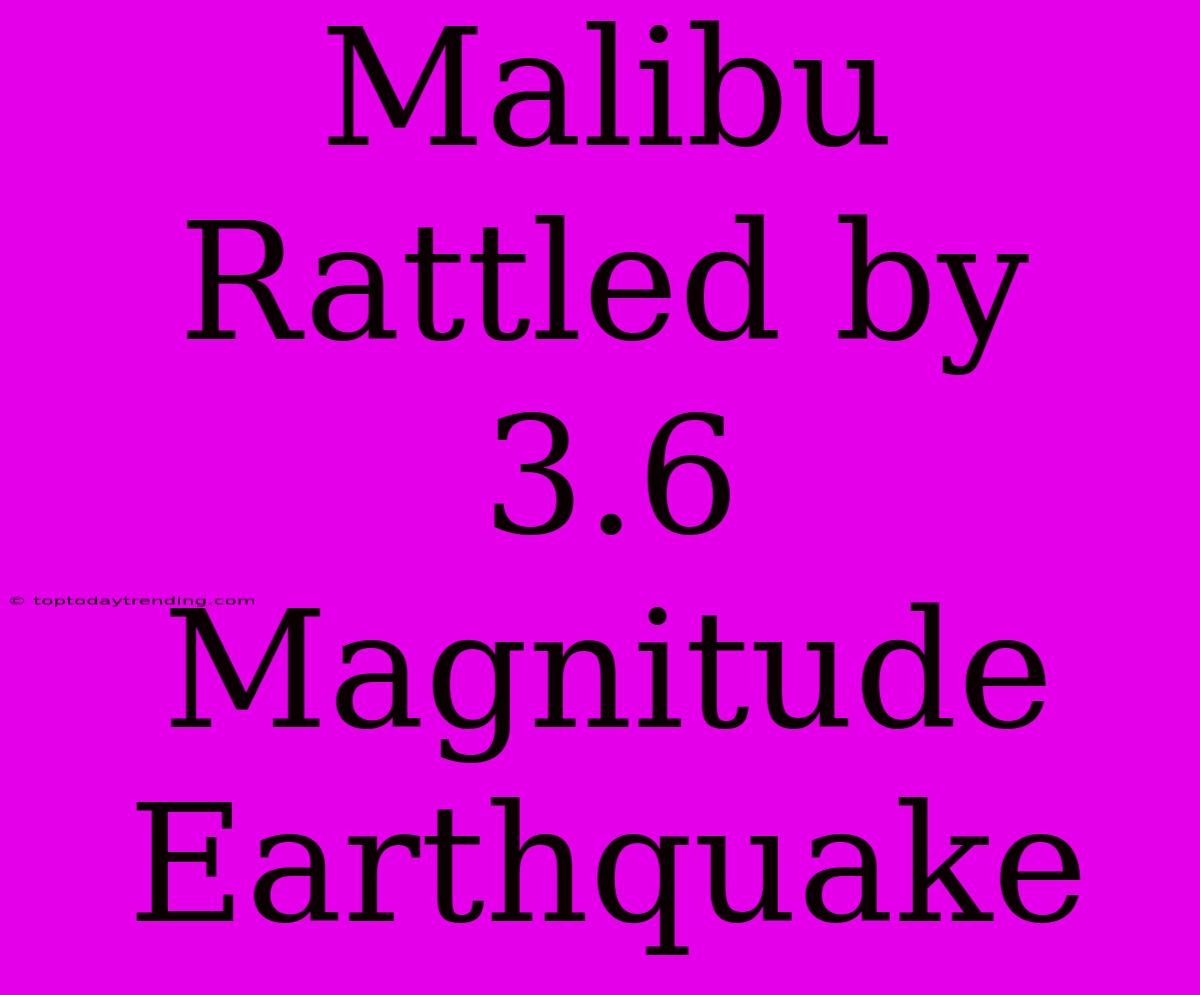 Malibu Rattled By 3.6 Magnitude Earthquake