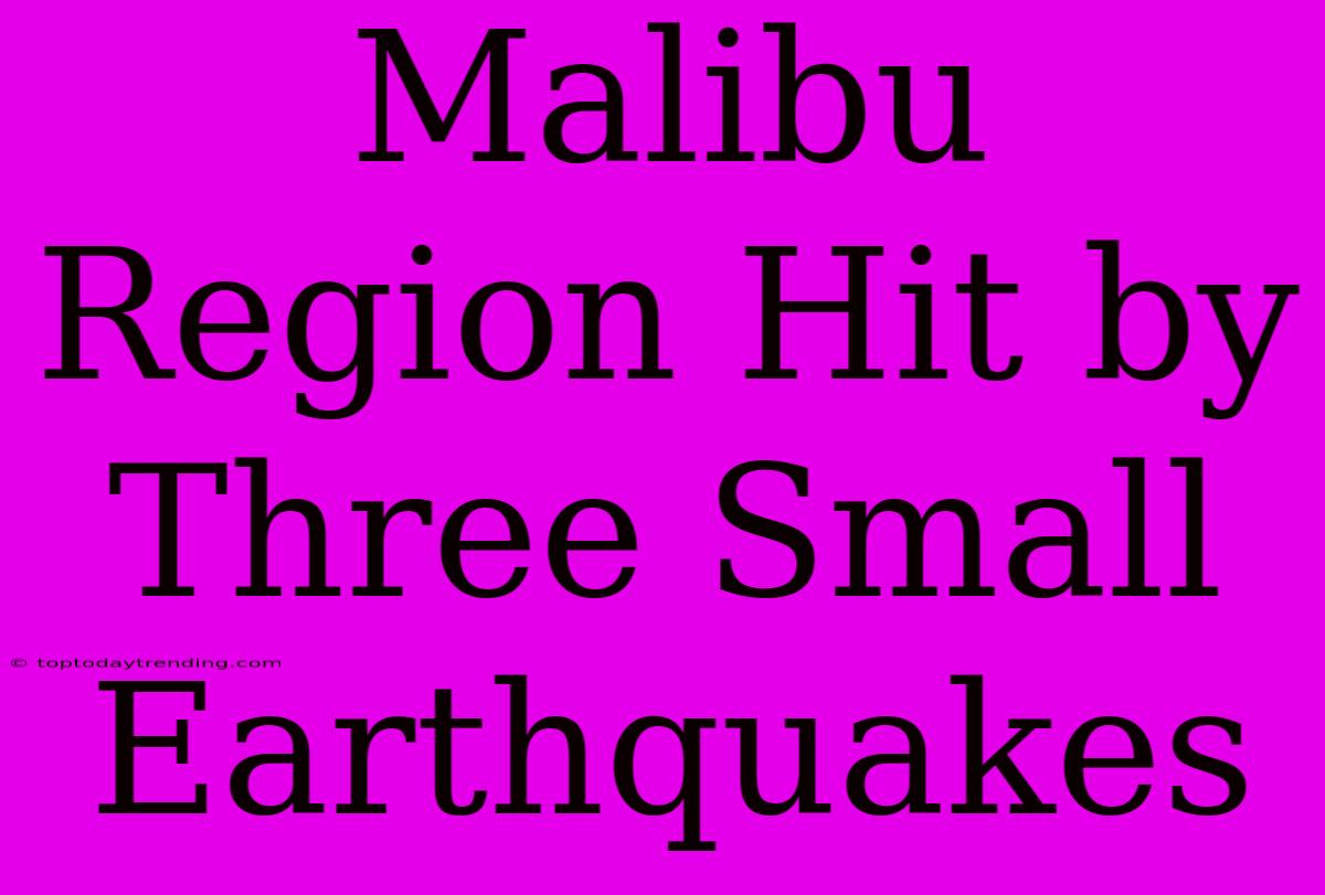 Malibu Region Hit By Three Small Earthquakes