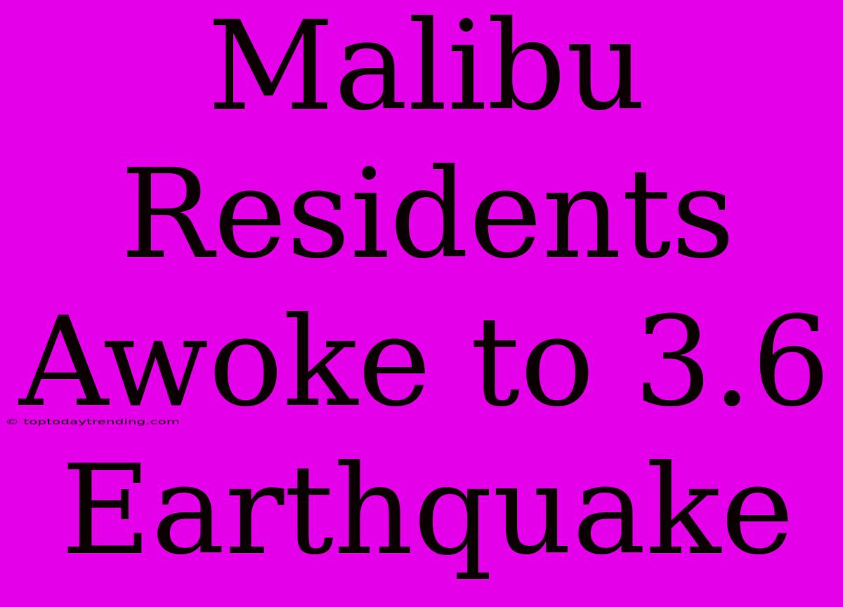 Malibu Residents Awoke To 3.6 Earthquake