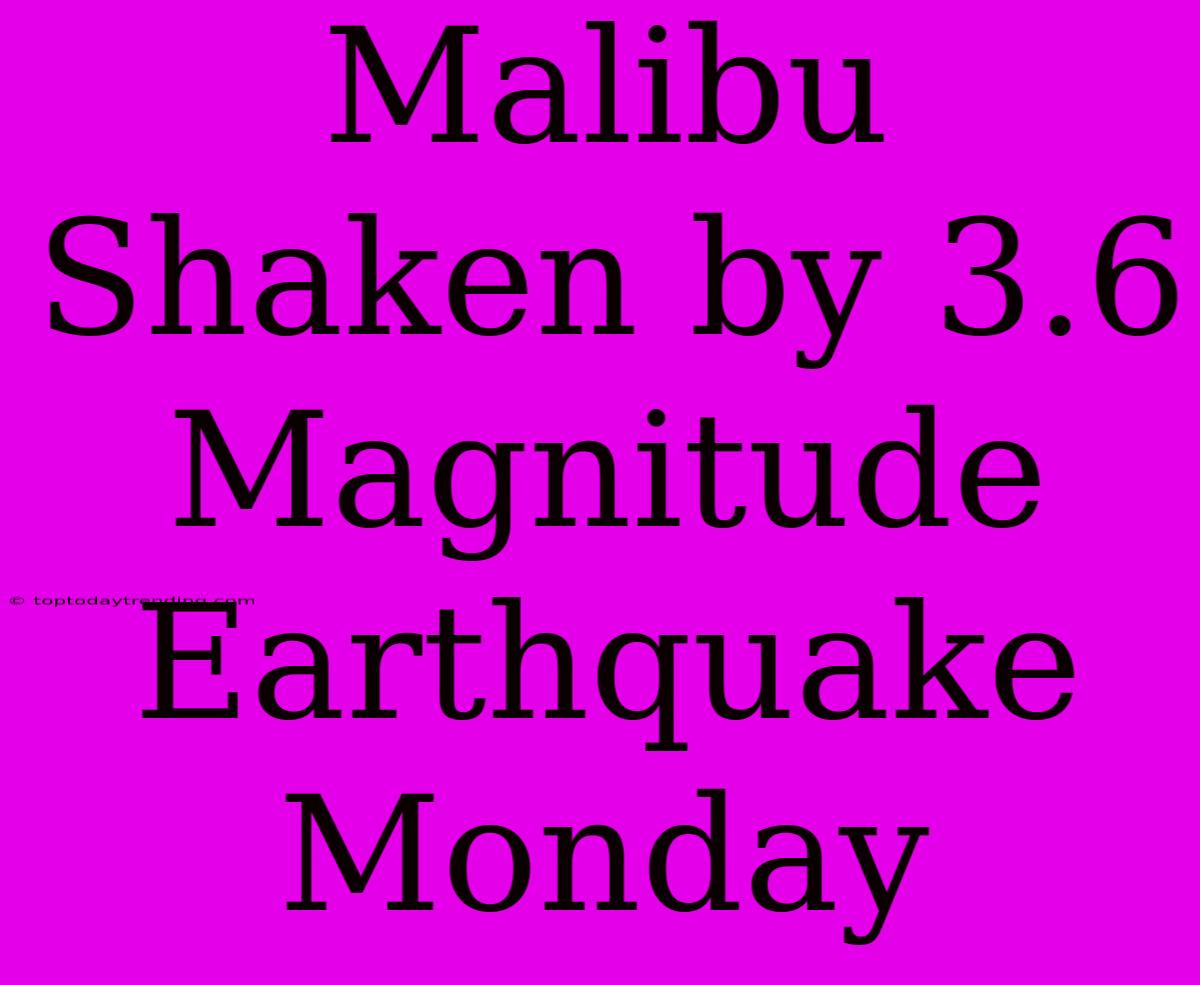 Malibu Shaken By 3.6 Magnitude Earthquake Monday