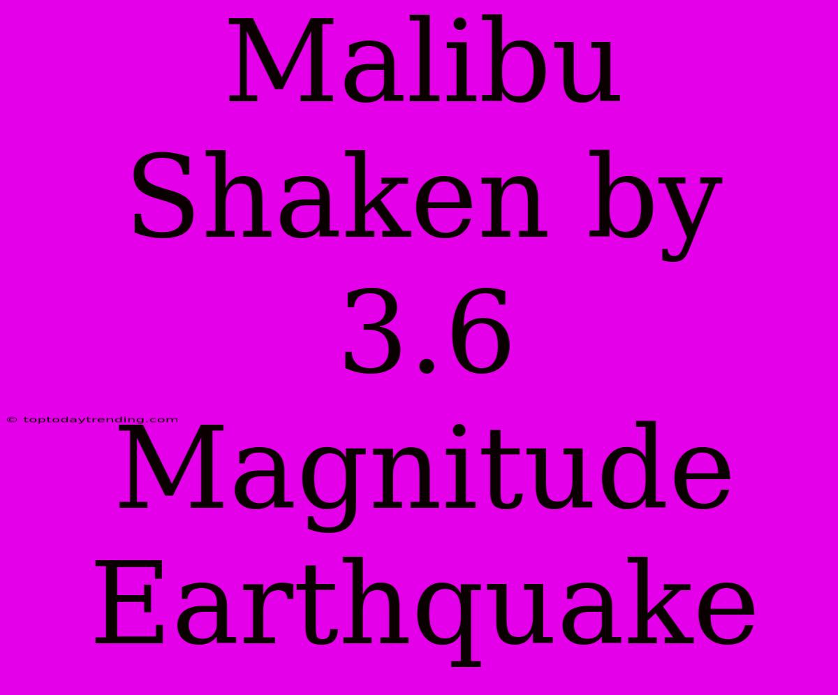 Malibu Shaken By 3.6 Magnitude Earthquake