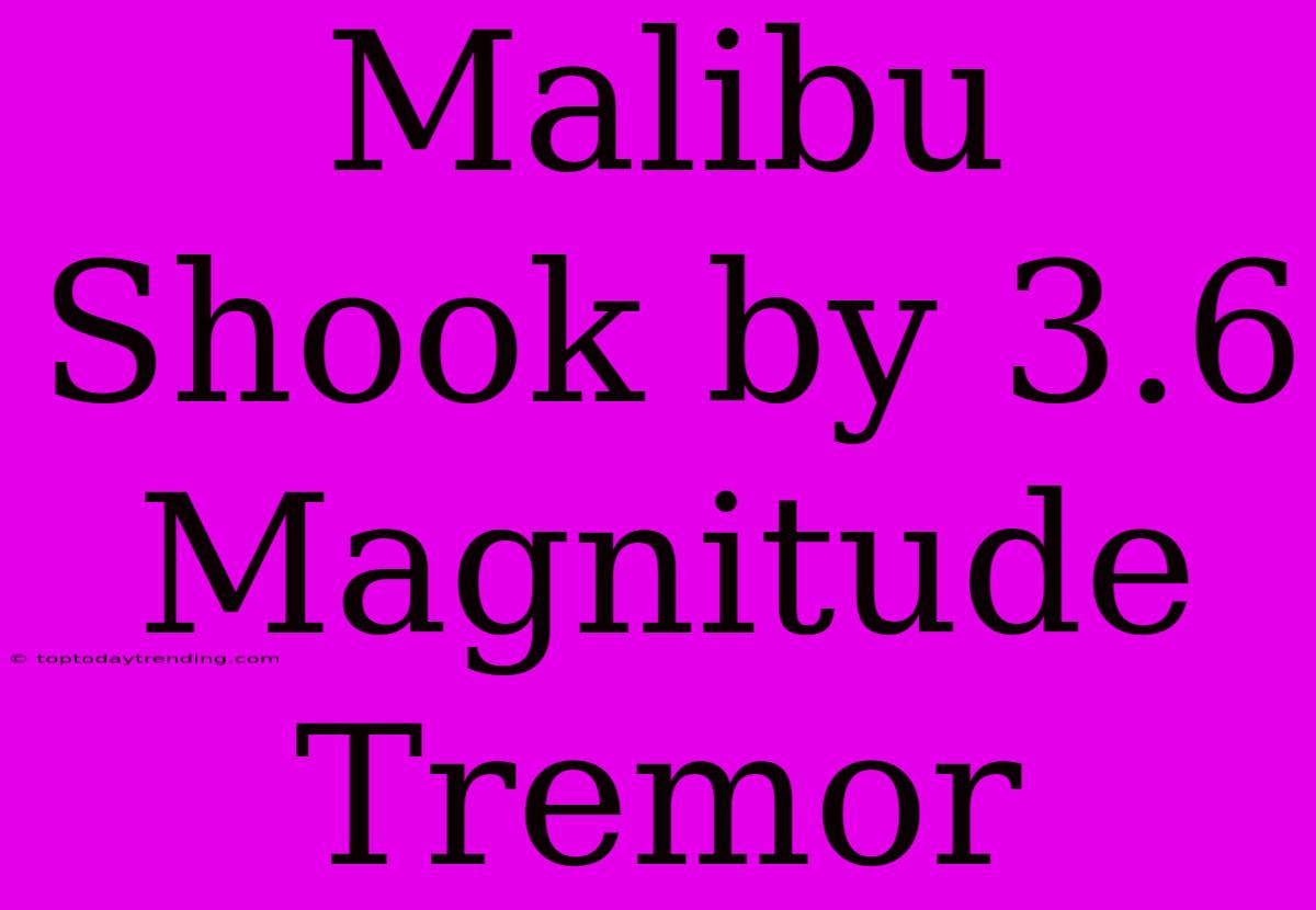 Malibu Shook By 3.6 Magnitude Tremor