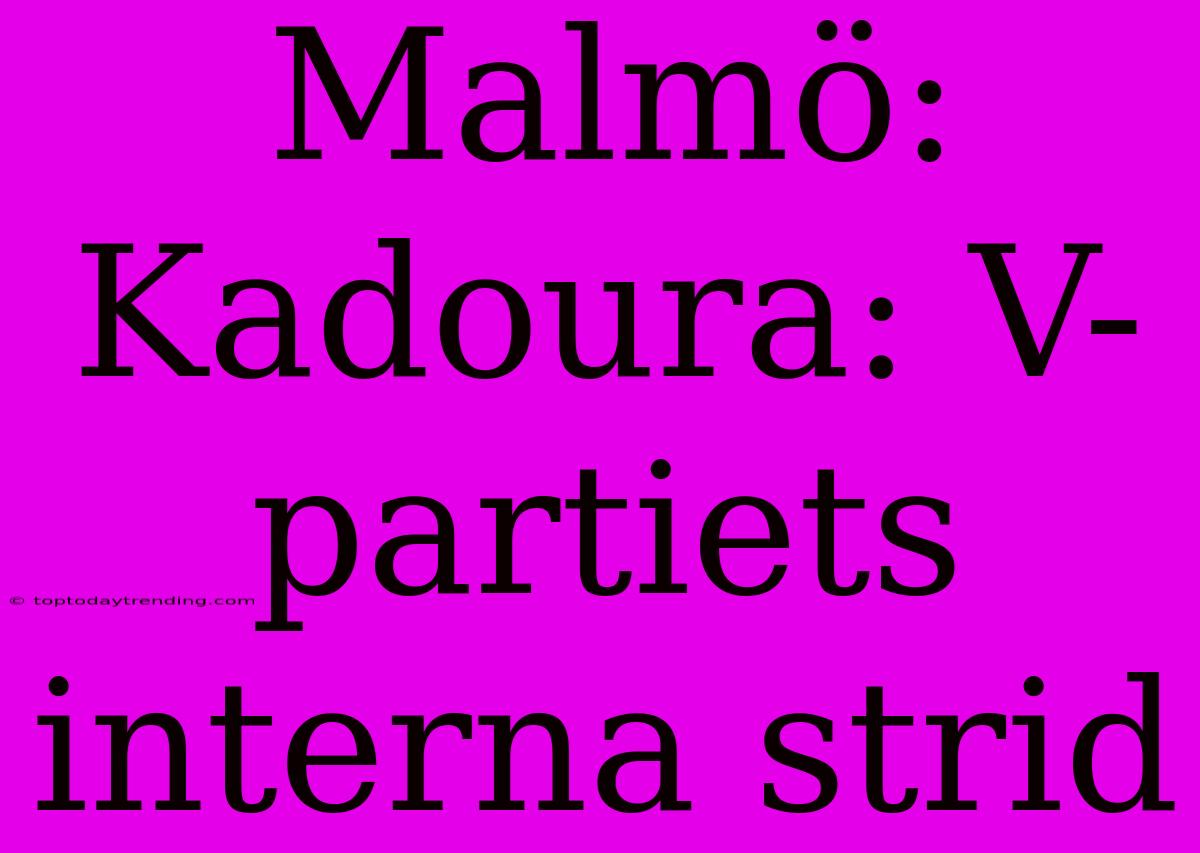 Malmö: Kadoura: V-partiets Interna Strid