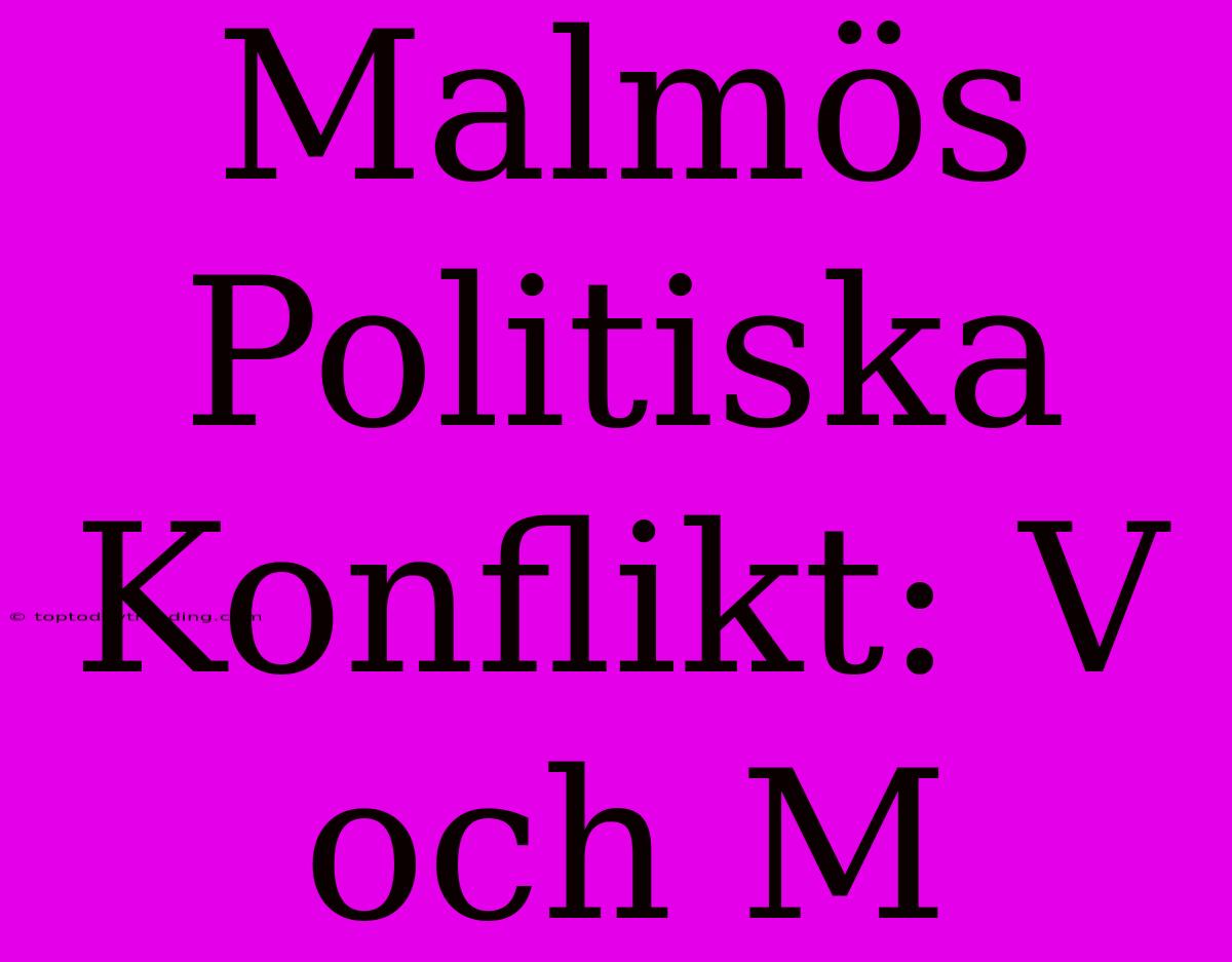 Malmös Politiska Konflikt: V Och M