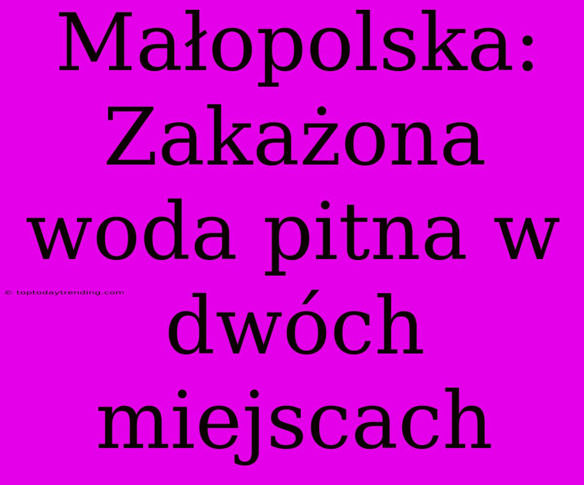 Małopolska: Zakażona Woda Pitna W Dwóch Miejscach