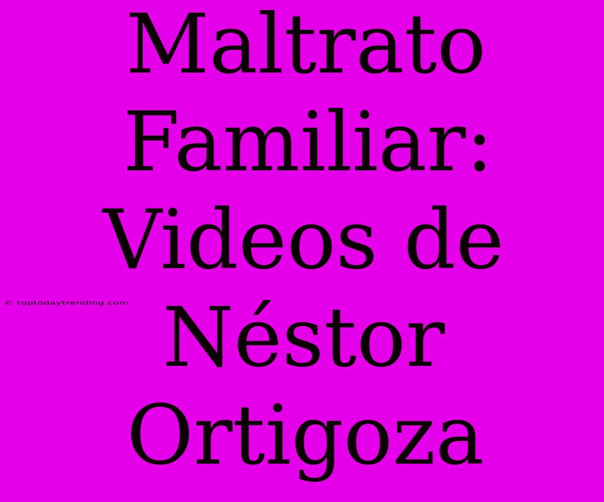 Maltrato Familiar: Videos De Néstor Ortigoza