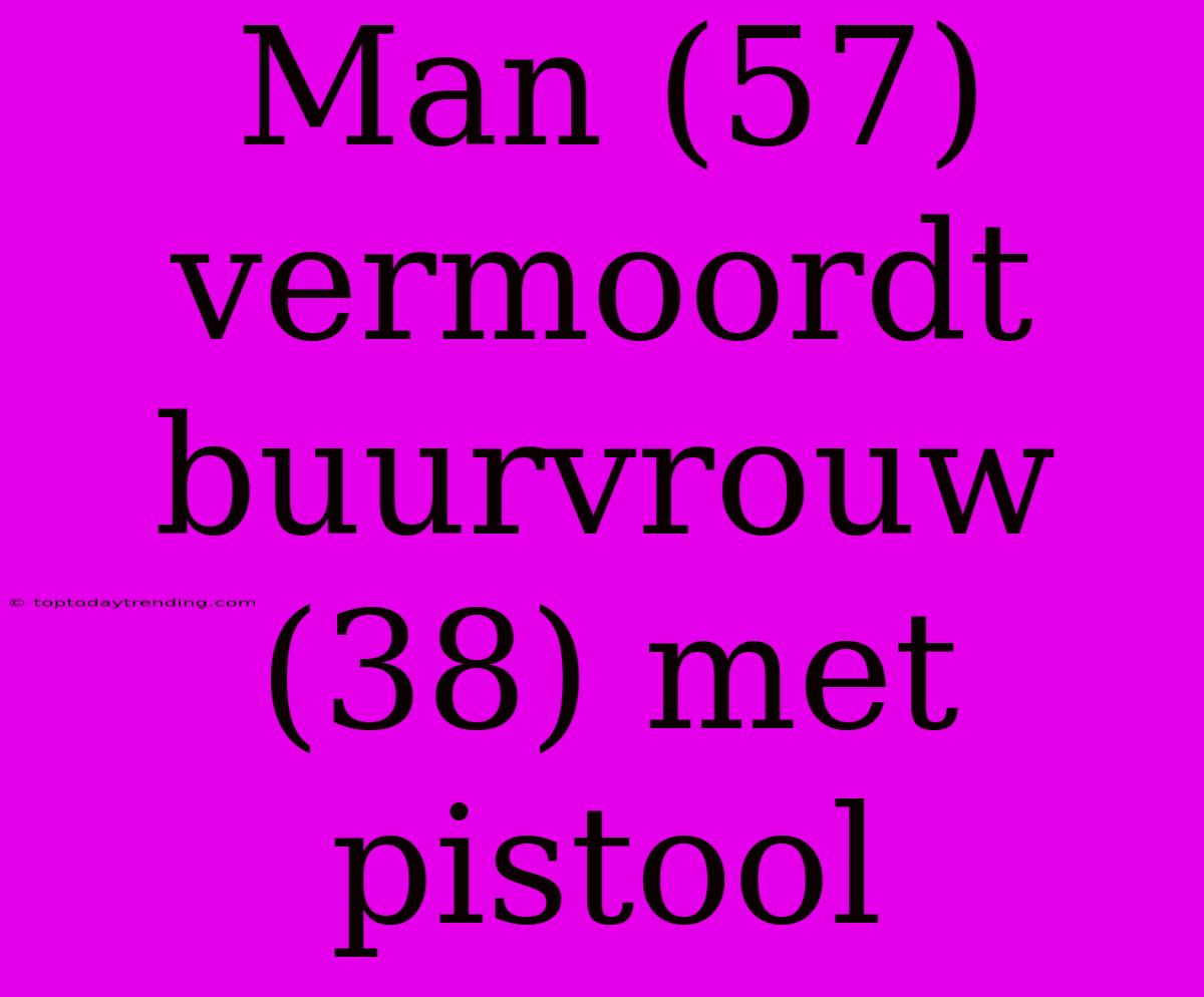 Man (57) Vermoordt Buurvrouw (38) Met Pistool