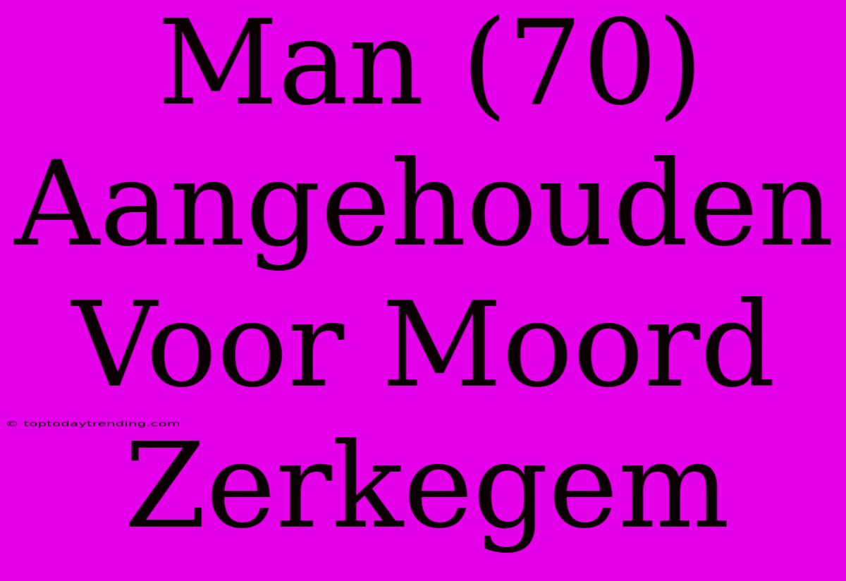 Man (70) Aangehouden Voor Moord Zerkegem