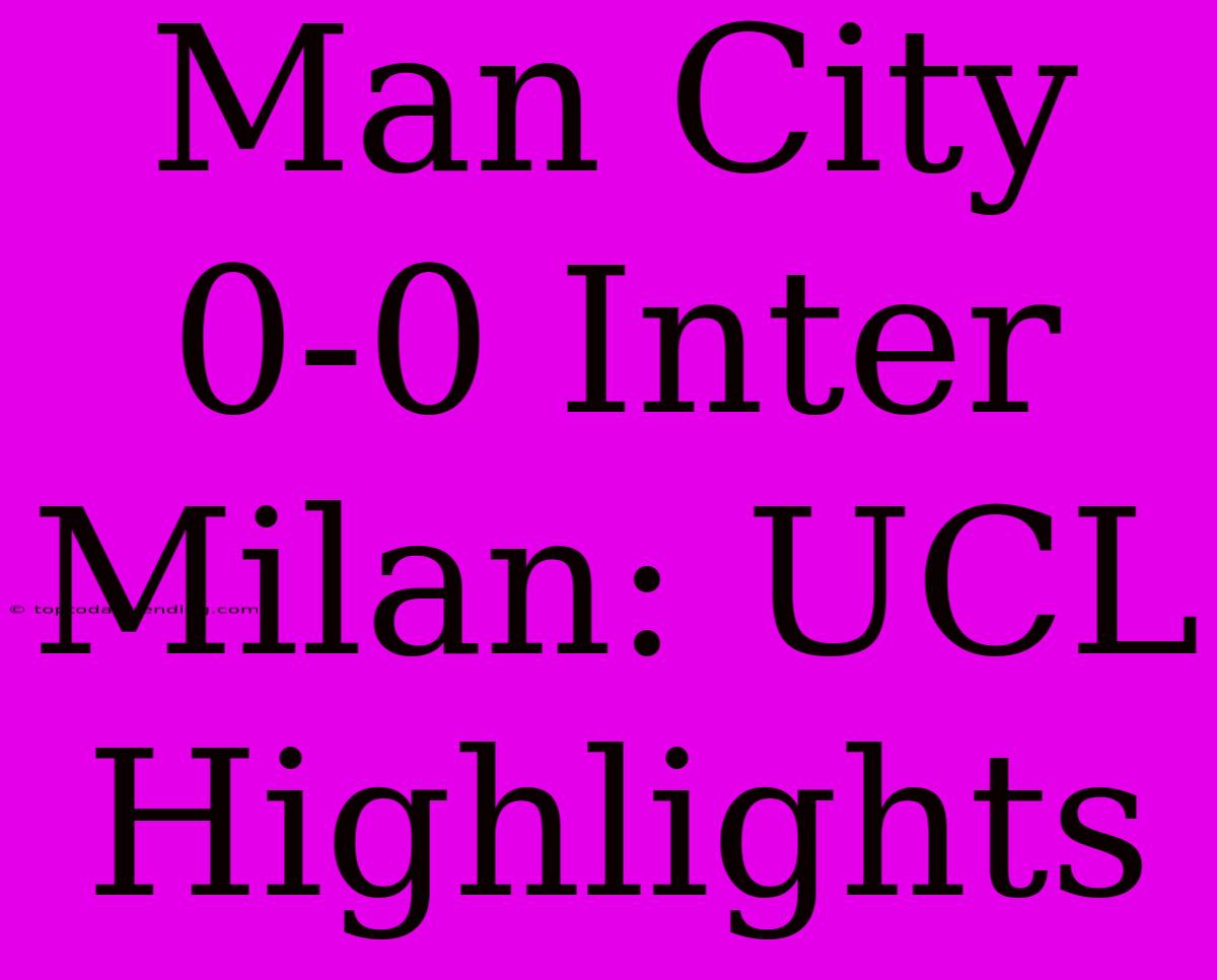 Man City 0-0 Inter Milan: UCL Highlights