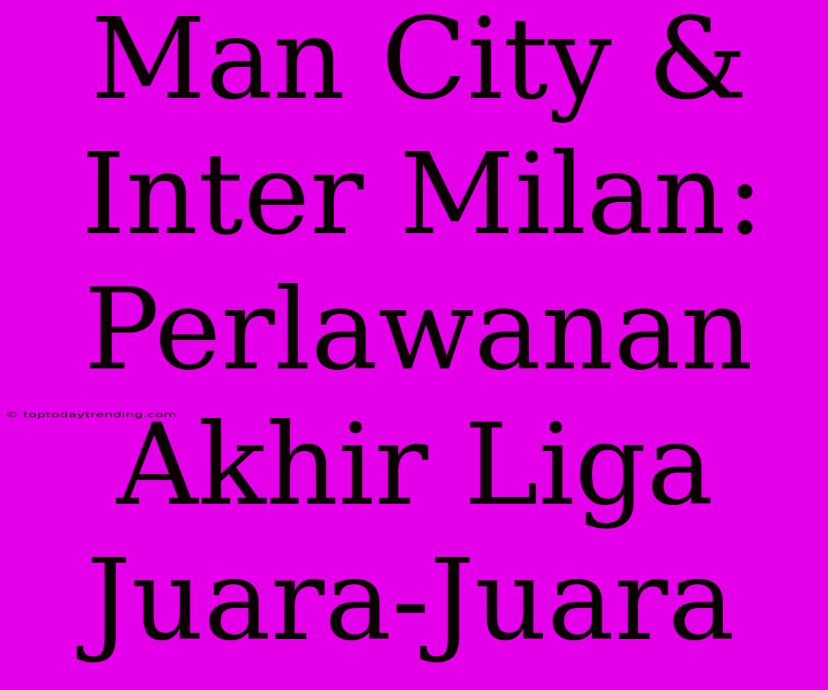 Man City & Inter Milan: Perlawanan Akhir Liga Juara-Juara