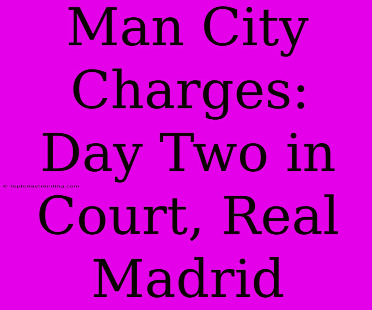 Man City Charges: Day Two In Court, Real Madrid