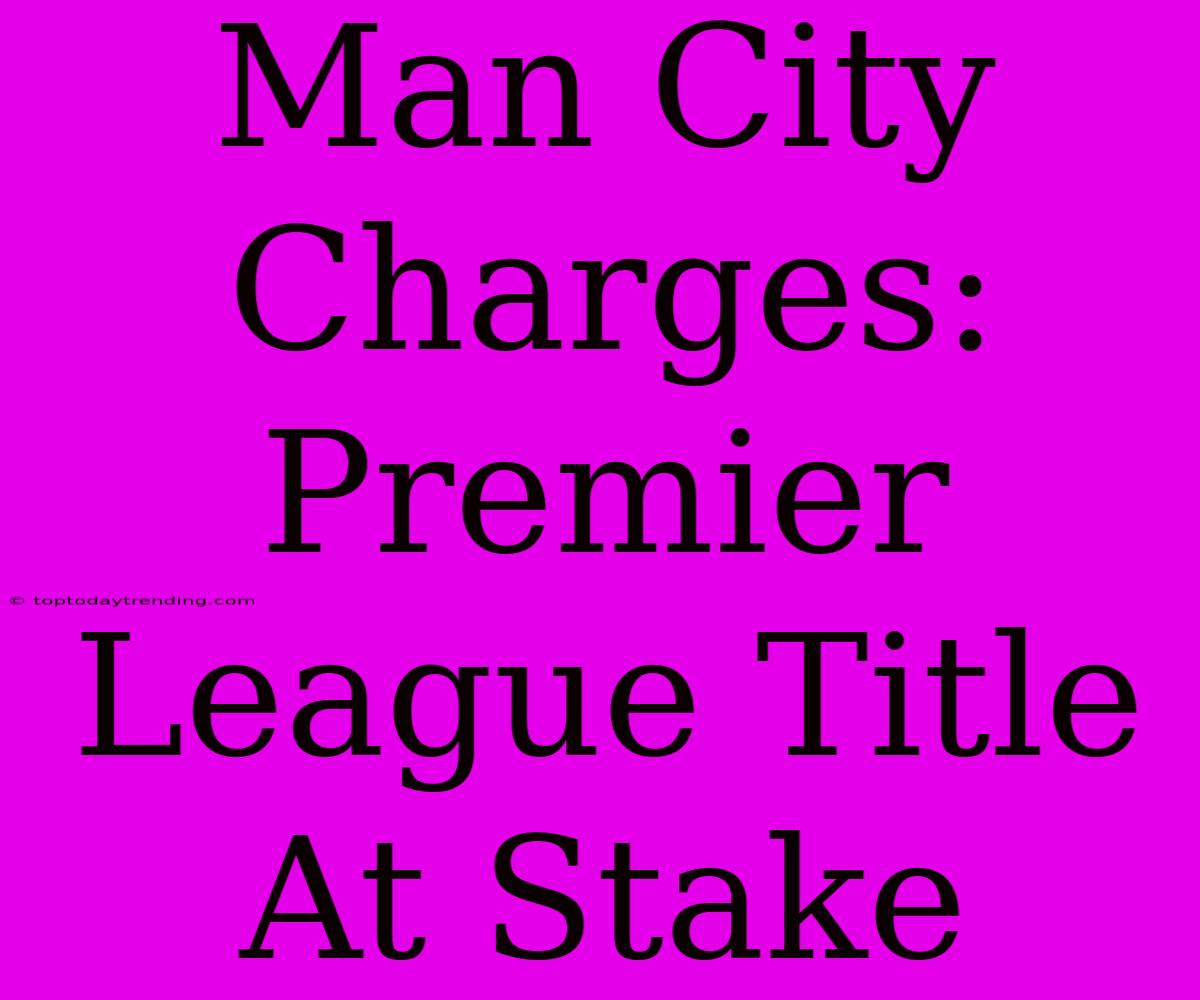 Man City Charges: Premier League Title At Stake