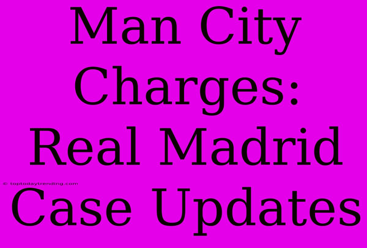 Man City Charges: Real Madrid Case Updates