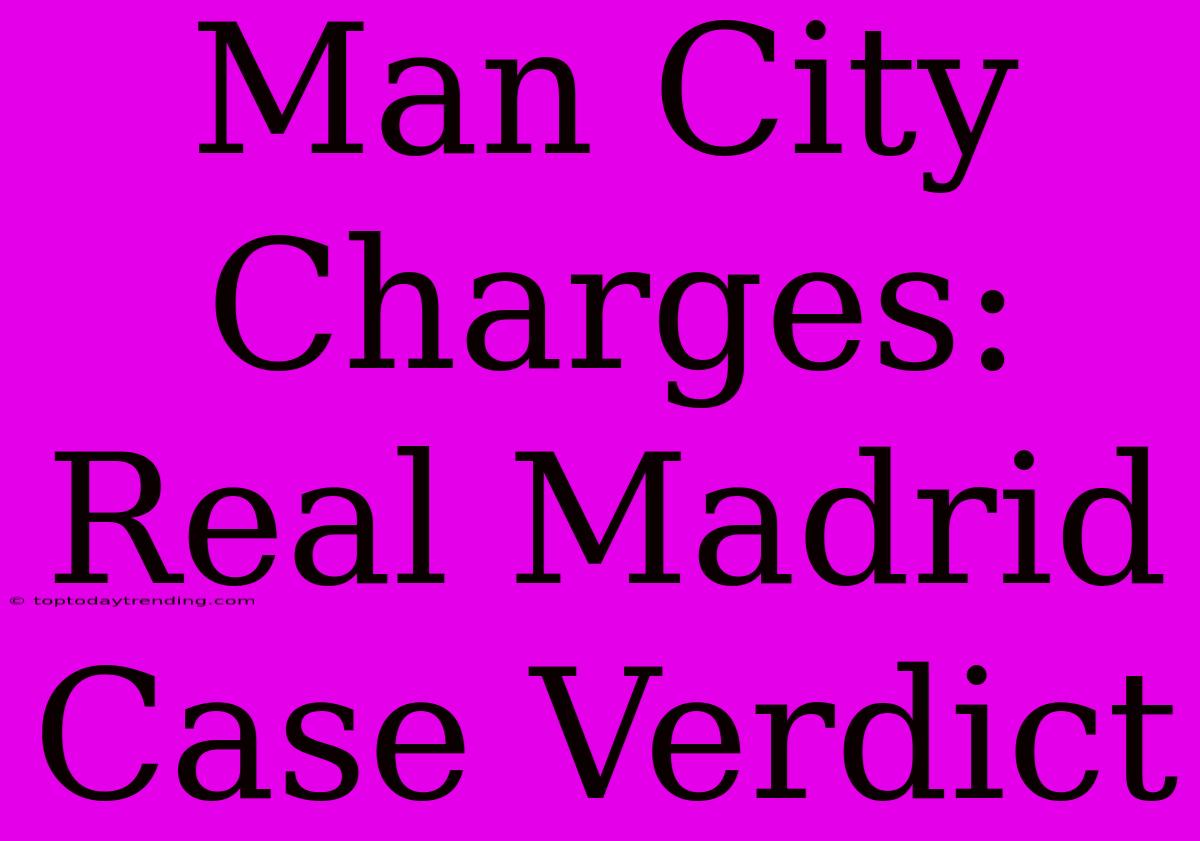 Man City Charges: Real Madrid Case Verdict