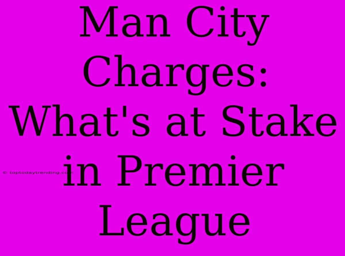 Man City Charges: What's At Stake In Premier League