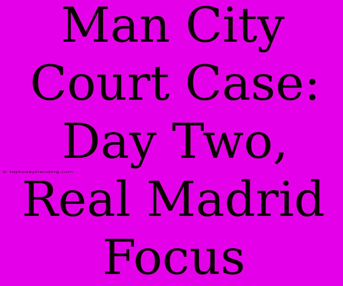 Man City Court Case: Day Two, Real Madrid Focus