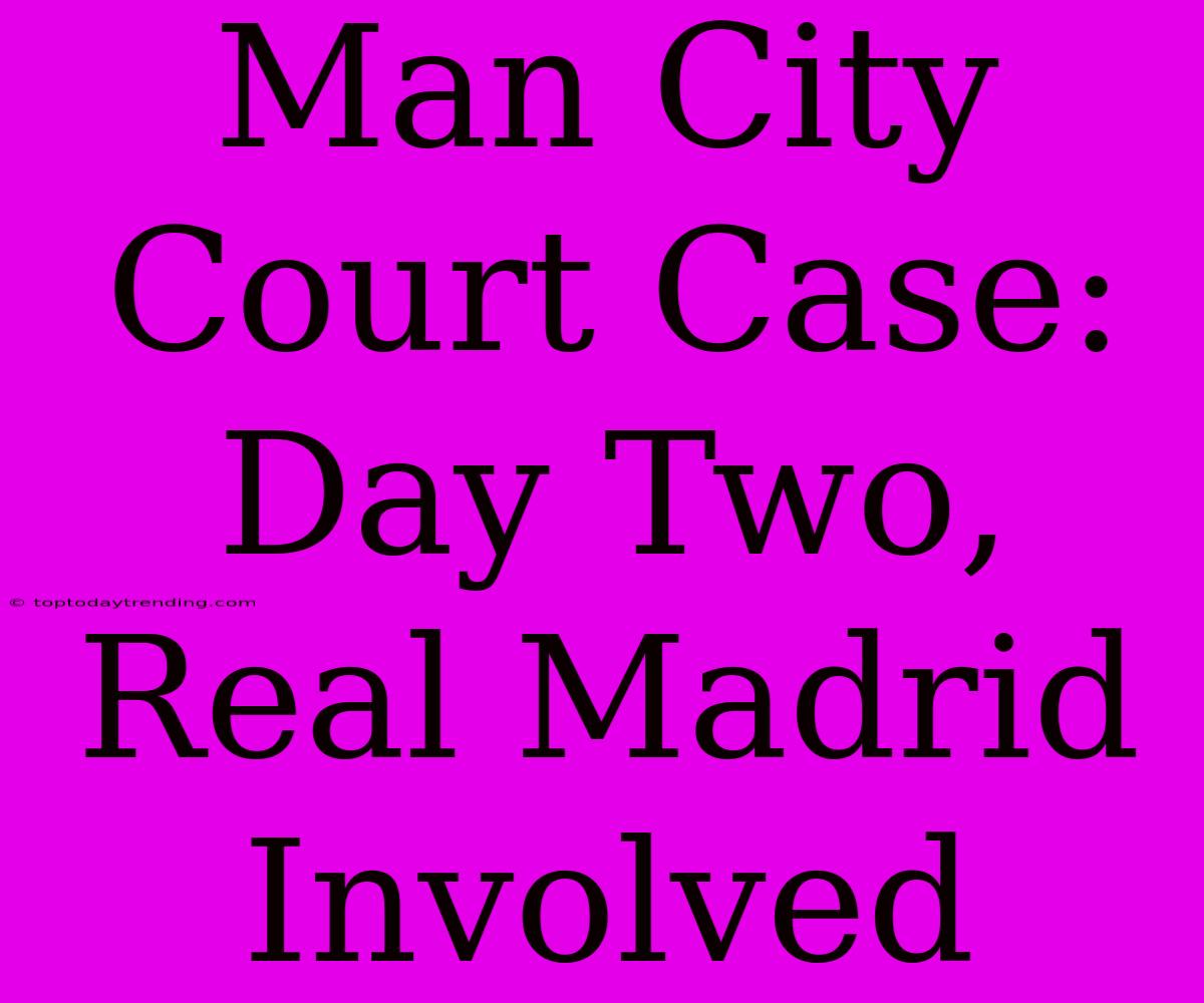 Man City Court Case: Day Two, Real Madrid Involved