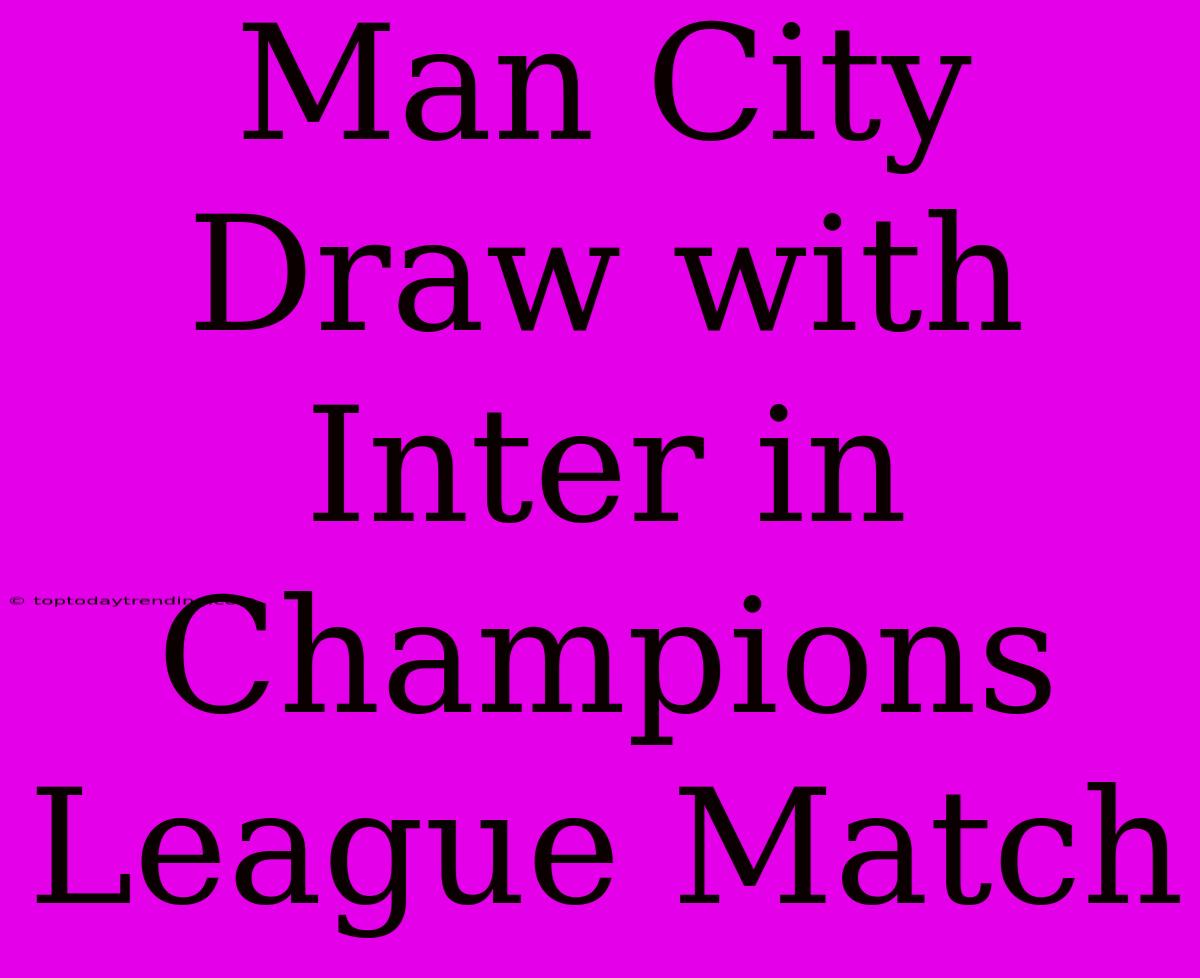 Man City Draw With Inter In Champions League Match