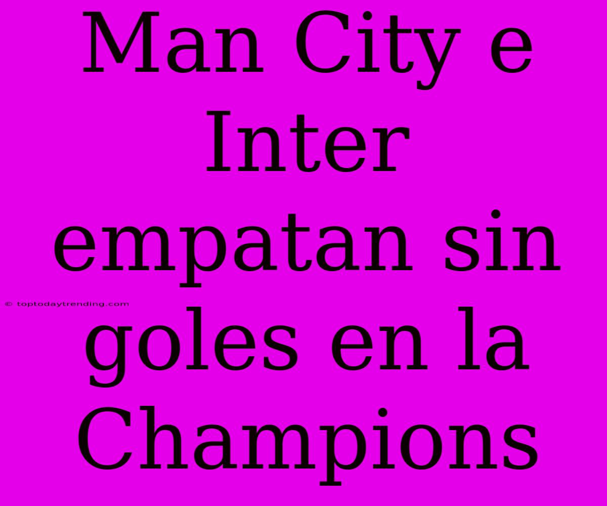 Man City E Inter Empatan Sin Goles En La Champions