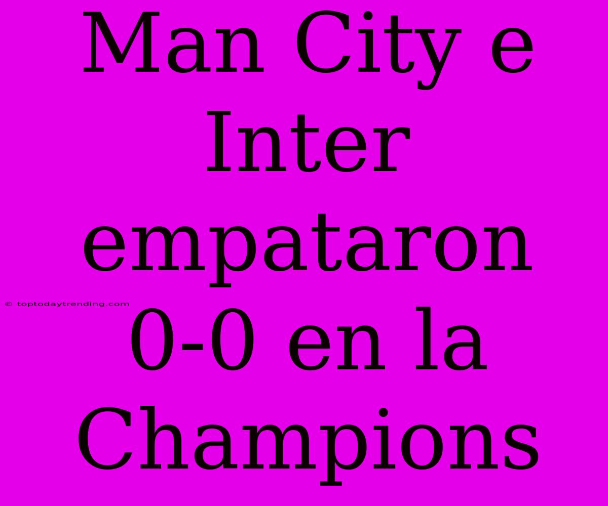 Man City E Inter Empataron 0-0 En La Champions