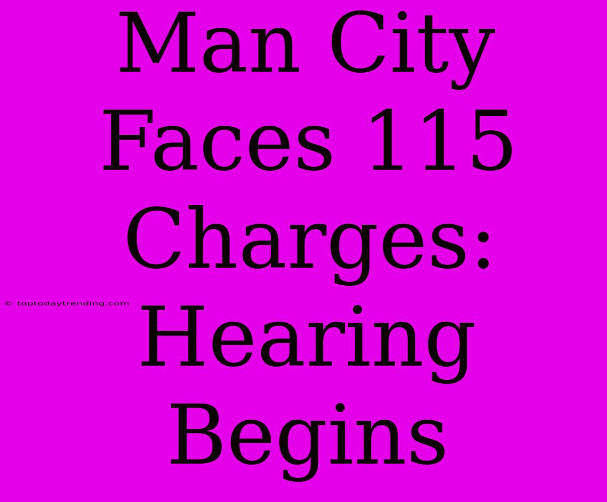 Man City Faces 115 Charges: Hearing Begins