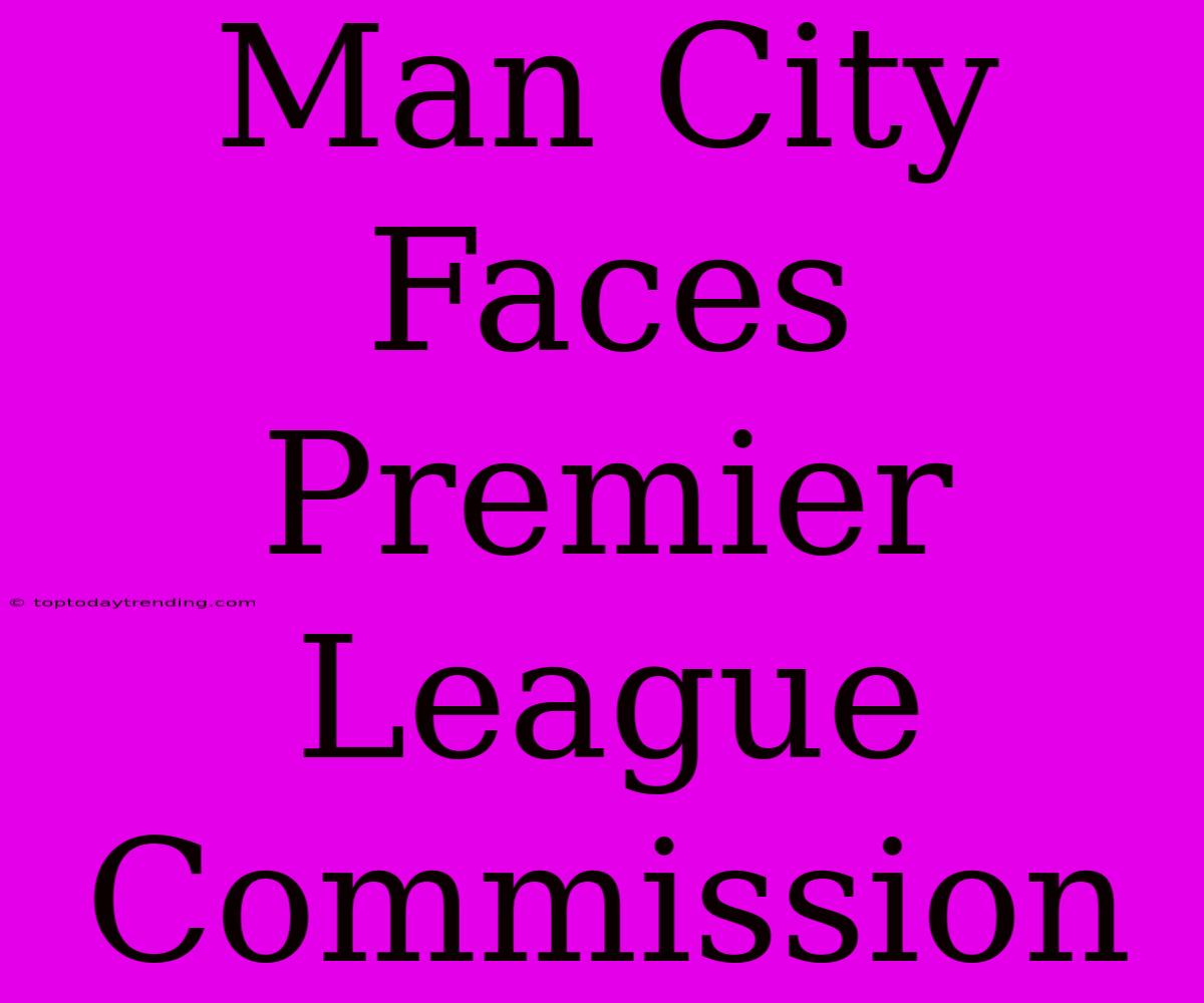 Man City Faces Premier League Commission