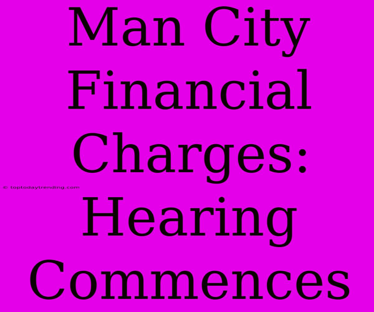 Man City Financial Charges: Hearing Commences