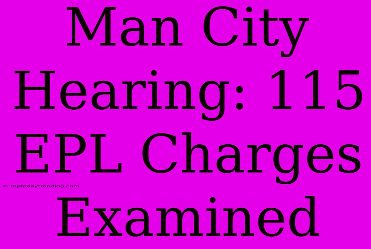 Man City Hearing: 115 EPL Charges Examined