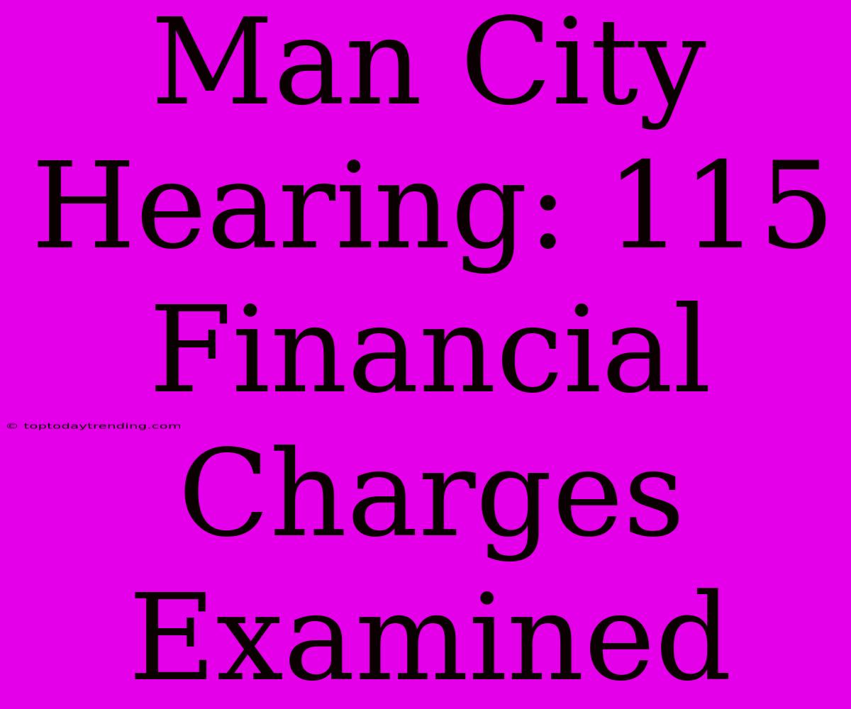 Man City Hearing: 115 Financial Charges Examined