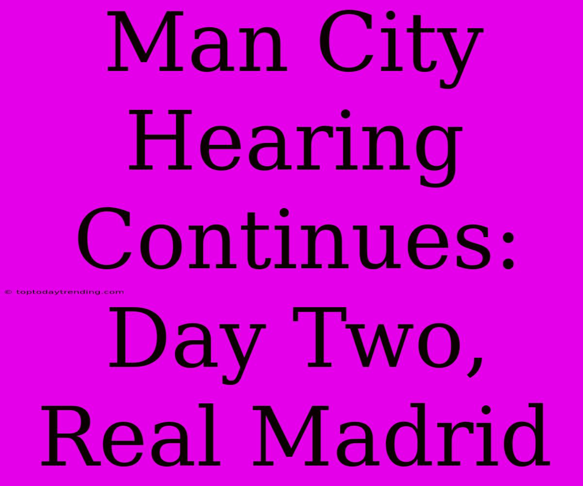 Man City Hearing Continues: Day Two, Real Madrid