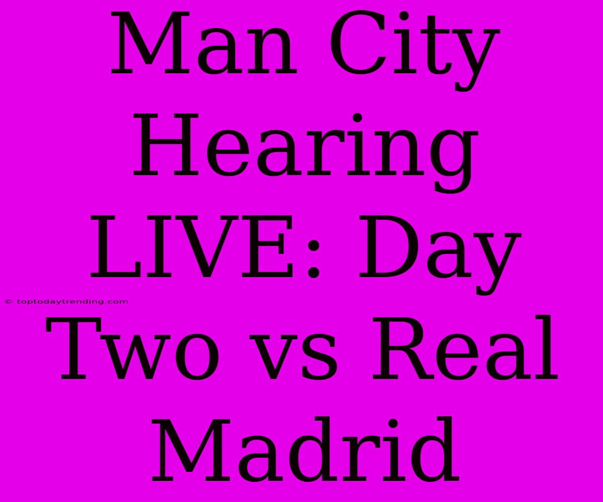 Man City Hearing LIVE: Day Two Vs Real Madrid