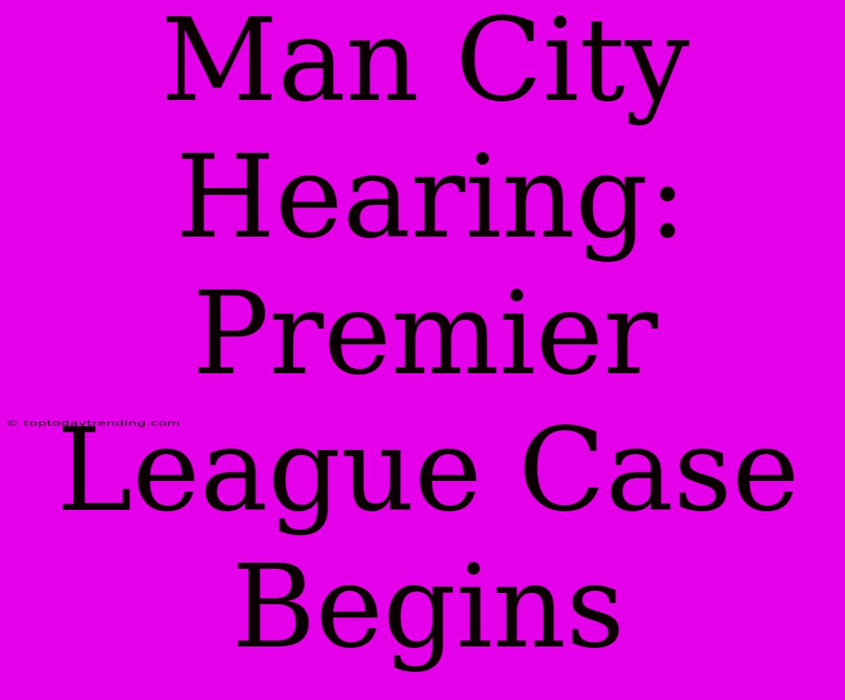 Man City Hearing: Premier League Case Begins