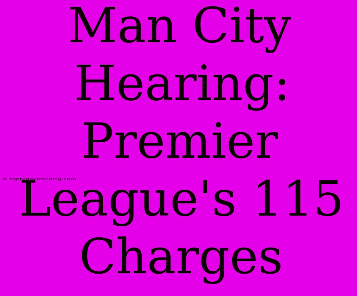 Man City Hearing: Premier League's 115 Charges