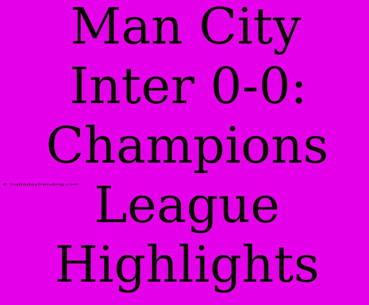 Man City Inter 0-0: Champions League Highlights