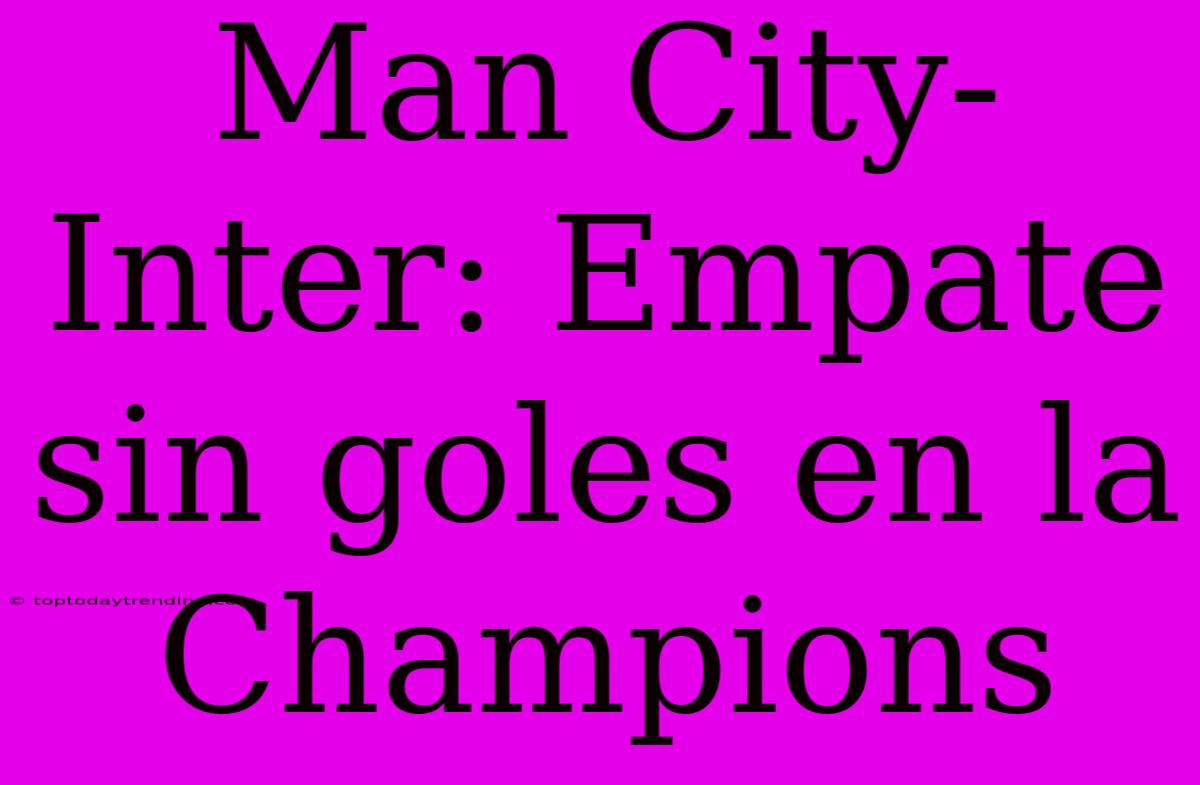 Man City-Inter: Empate Sin Goles En La Champions