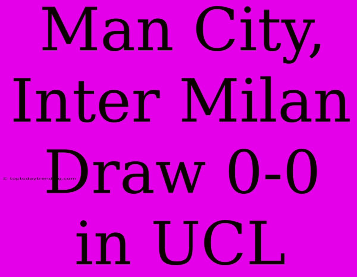 Man City, Inter Milan Draw 0-0 In UCL