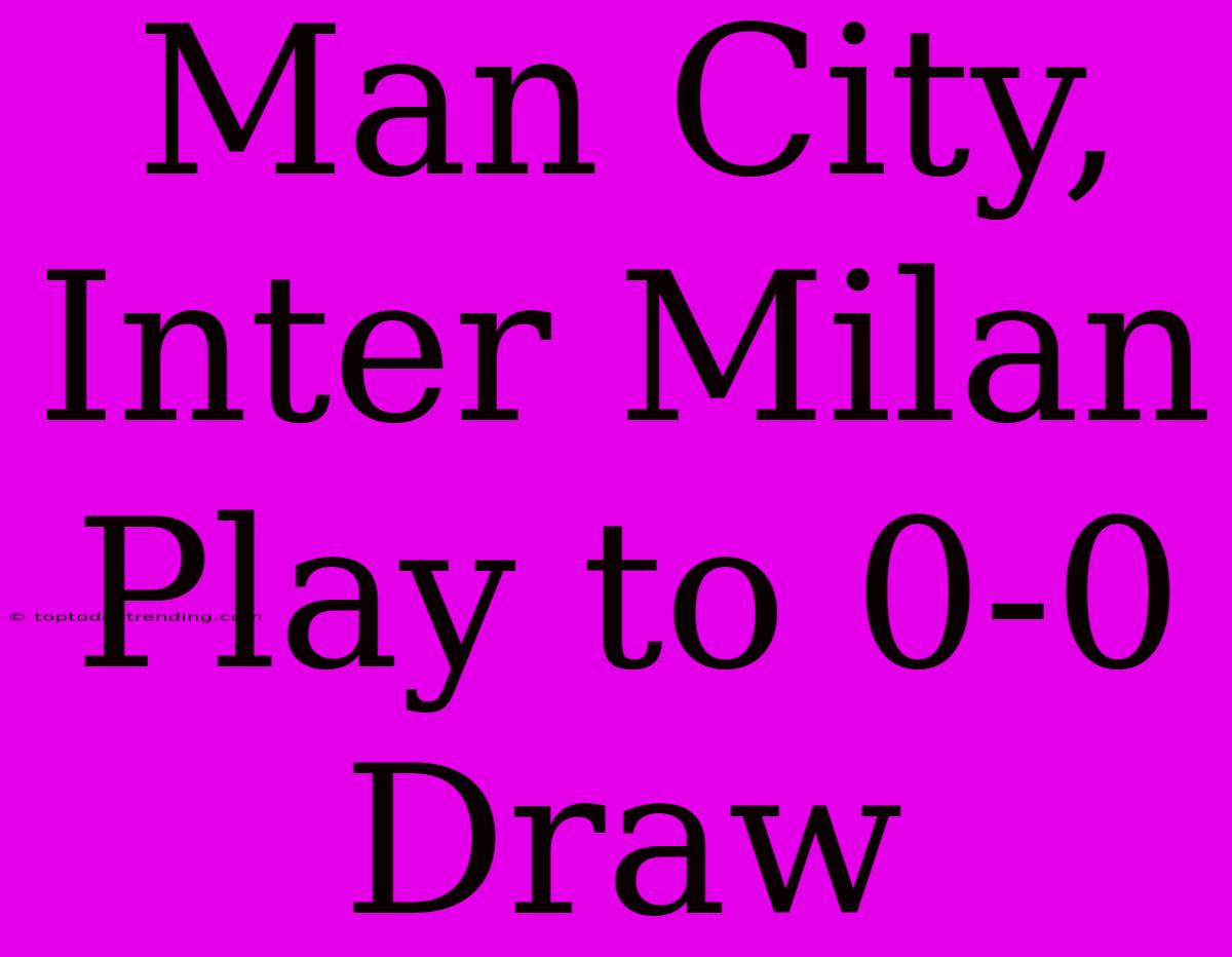 Man City, Inter Milan Play To 0-0 Draw