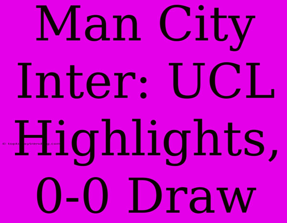 Man City Inter: UCL Highlights, 0-0 Draw